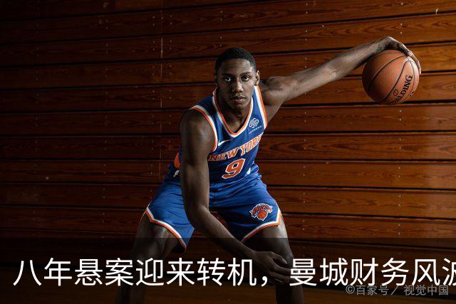 八年悬案迎来转机，曼城财务风波能否画上句号？
