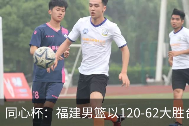同心杯：福建男篮以120-62大胜台湾啤酒，邹阳表现出色